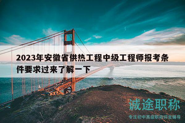 2023年安徽省供热工程中级工程师报考条件要求过来了解一下