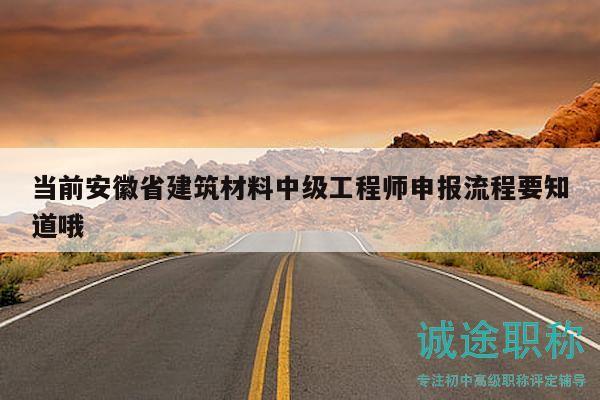 当前安徽省建筑材料中级工程师申报流程要知道哦