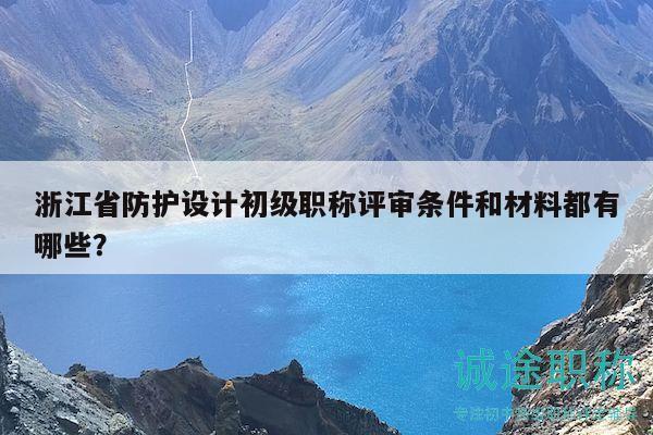 浙江省防护设计初级职称评审条件和材料都有哪些？