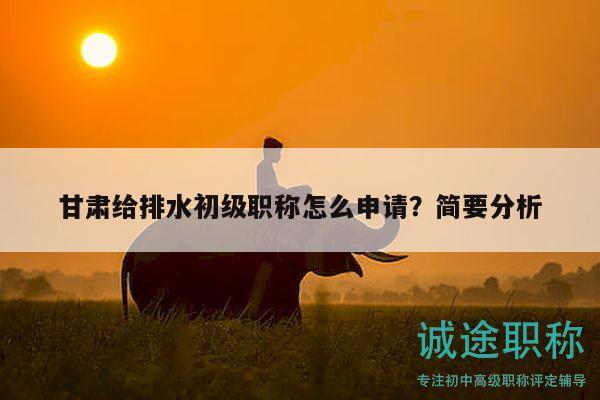 甘肃给排水初级职称怎么申请？简要分析