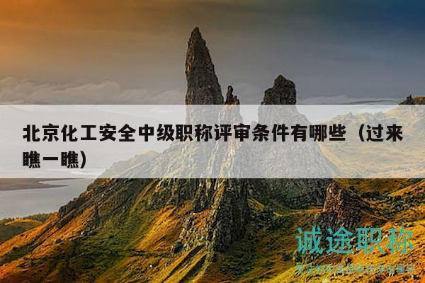 北京化工安全中级职称评审条件有哪些（过来瞧一瞧）