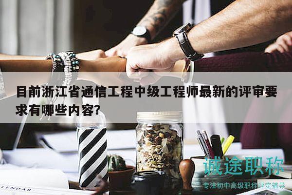 目前浙江省通信工程中级工程师最新的评审要求有哪些内容？