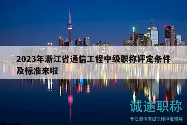 2023年浙江省通信工程中级职称评定条件及标准来啦