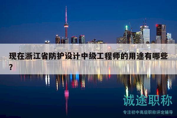 现在浙江省防护设计中级工程师的用途有哪些？