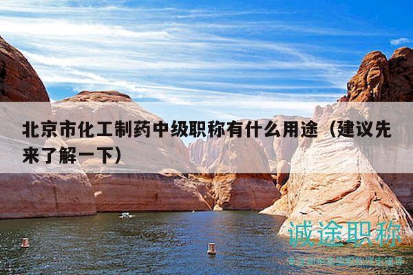 北京市化工制药中级职称有什么用途（建议先来了解一下）