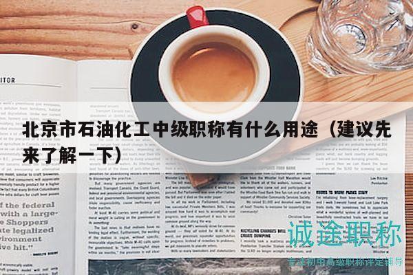 北京市石油化工中级职称有什么用途（建议先来了解一下）