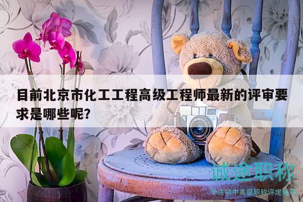 目前北京市化工工程高级工程师最新的评审要求是哪些呢？
