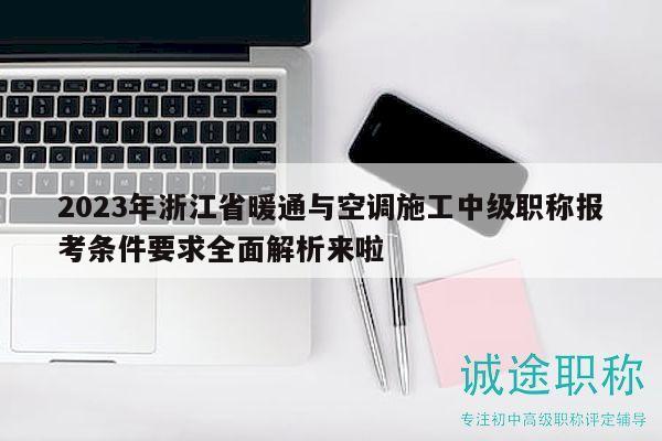 2023年浙江省暖通与空调施工中级职称报考条件要求全面解析来啦