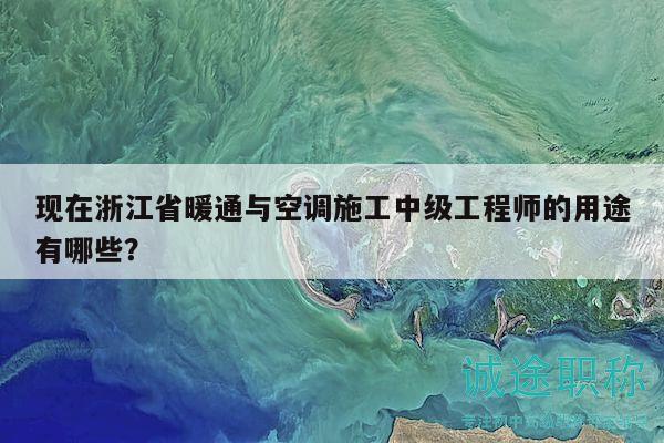 现在浙江省暖通与空调施工中级工程师的用途有哪些？