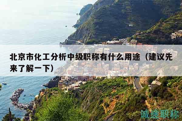北京市化工分析中级职称有什么用途（建议先来了解一下）