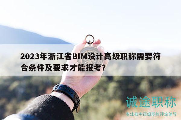 2023年浙江省BIM设计高级职称需要符合条件及要求才能报考？