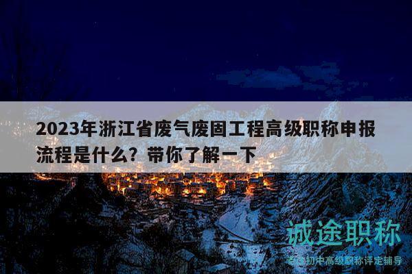 2023年浙江省废气废固工程高级职称申报流程是什么？带你了解一下