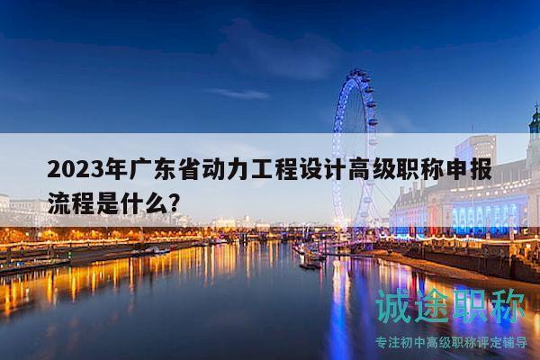 2023年广东省动力工程设计高级职称申报流程是什么？