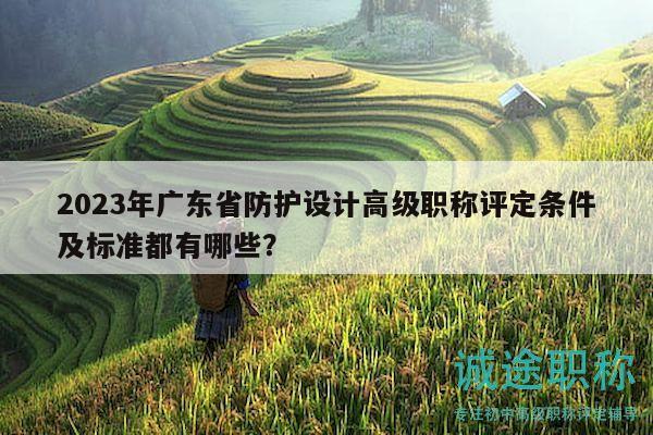 2023年广东省防护设计高级职称评定条件及标准都有哪些？