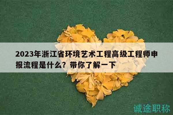 2023年浙江省环境艺术工程高级工程师申报流程是什么？带你了解一下