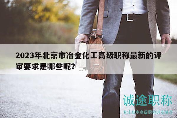2023年北京市冶金化工高级职称最新的评审要求是哪些呢？