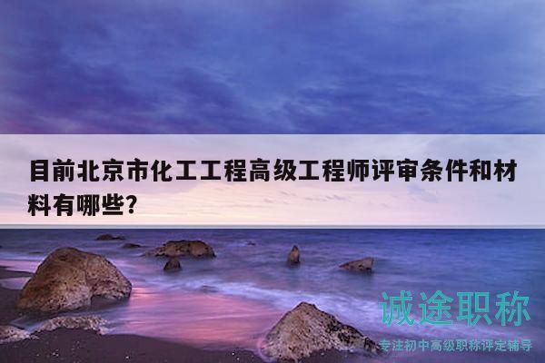 目前北京市化工工程高级工程师评审条件和材料有哪些？