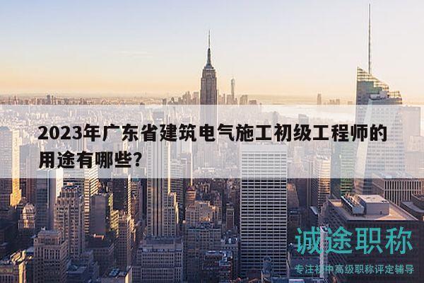 2023年广东省建筑电气施工初级工程师的用途有哪些？