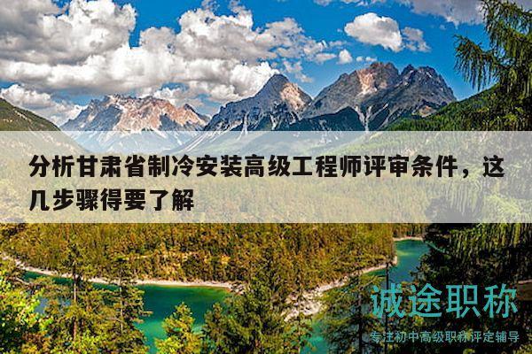 分析甘肃省制冷安装高级工程师评审条件，这几步骤得要了解