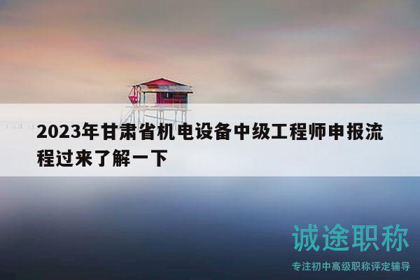 2023年甘肃省机电设备中级工程师申报流程过来了解一下