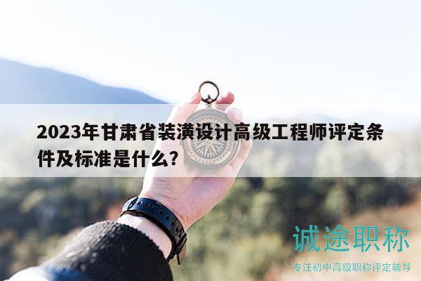 2023年甘肃省装潢设计高级工程师评定条件及标准是什么？