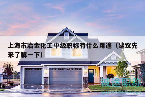 上海市冶金化工中级职称有什么用途（建议先来了解一下）