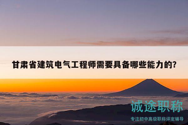 甘肃省建筑电气工程师需要具备哪些能力的？