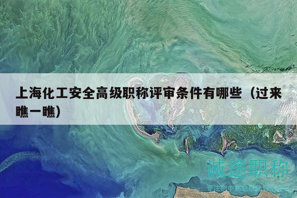 上海化工安全高级职称评审条件有哪些（过来瞧一瞧）
