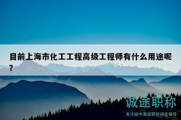 目前上海市化工工程高级工程师有什么用途呢？