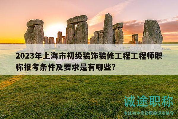 2023年上海市初级装饰装修工程工程师职称报考条件及要求是有哪些？