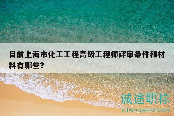 目前上海市化工工程高级工程师评审条件和材料有哪些？