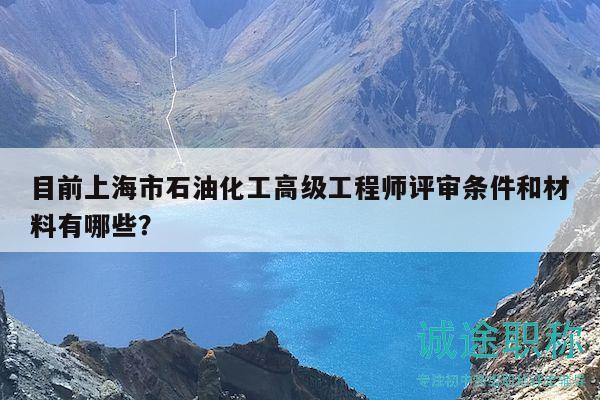 目前上海市石油化工高级工程师评审条件和材料有哪些？