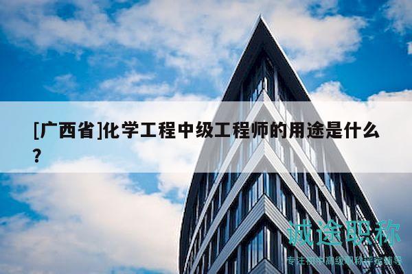 [广西省]化学工程中级工程师的用途是什么？