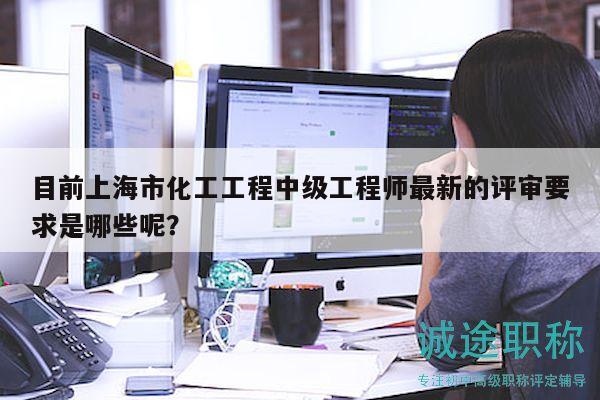 目前上海市化工工程中级工程师最新的评审要求是哪些呢？