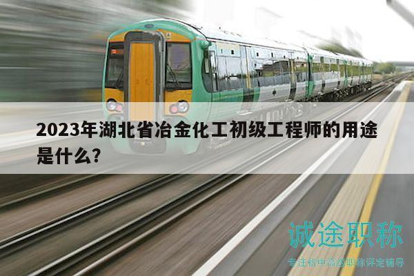 2023年湖北省冶金化工初级工程师的用途是什么？
