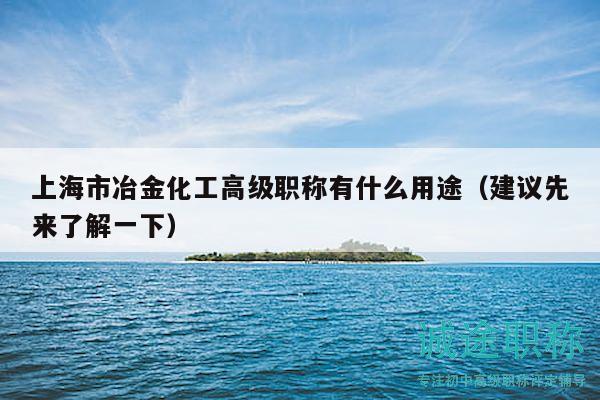 上海市冶金化工高级职称有什么用途（建议先来了解一下）