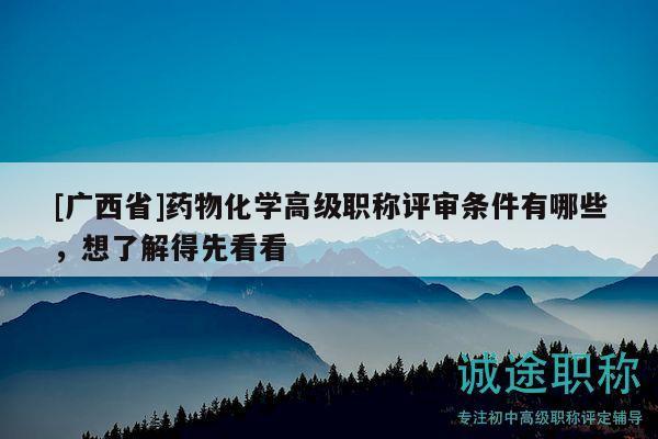 [广西省]药物化学高级职称评审条件有哪些，想了解得先看看