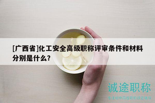 [广西省]化工安全高级职称评审条件和材料分别是什么？