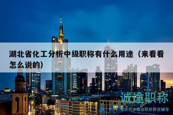 湖北省化工分析中级职称有什么用途（来看看怎么说的）