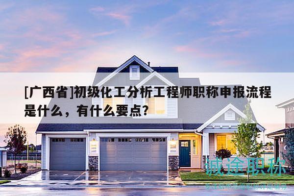 [广西省]初级化工分析工程师职称申报流程是什么，有什么要点？