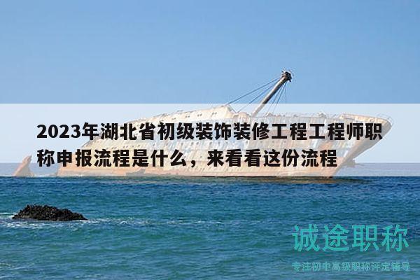 2023年湖北省初级装饰装修工程工程师职称申报流程是什么，来看看这份流程