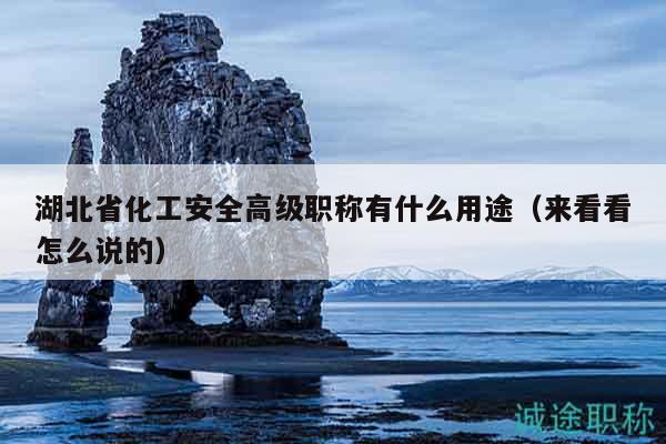 湖北省化工安全高级职称有什么用途（来看看怎么说的）
