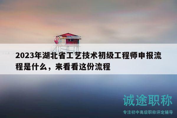 2023年湖北省工艺技术初级工程师申报流程是什么，来看看这份流程