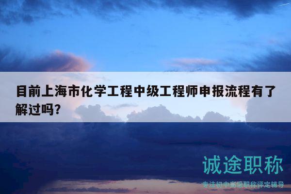 目前上海市化学工程中级工程师申报流程有了解过吗？