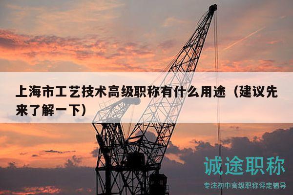 上海市工艺技术高级职称有什么用途（建议先来了解一下）