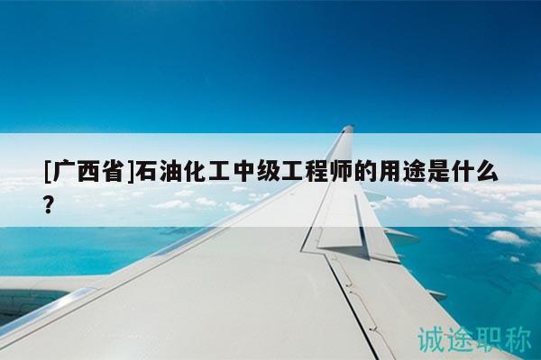 [广西省]石油化工中级工程师的用途是什么？
