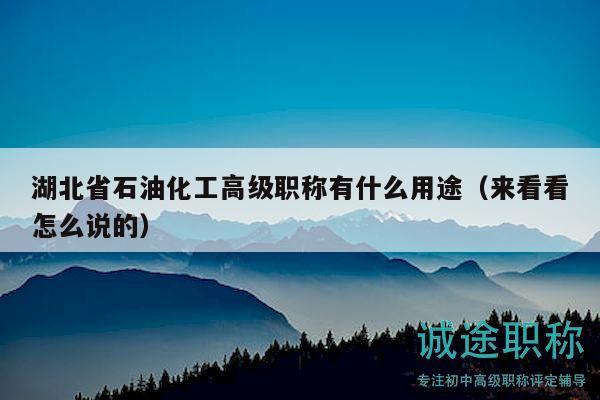 湖北省石油化工高级职称有什么用途（来看看怎么说的）
