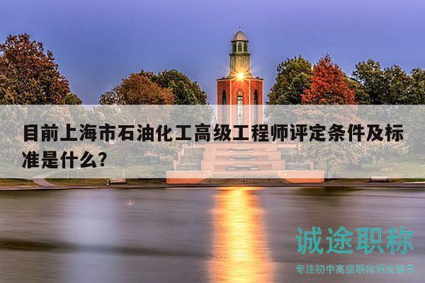 目前上海市石油化工高级工程师评定条件及标准是什么？