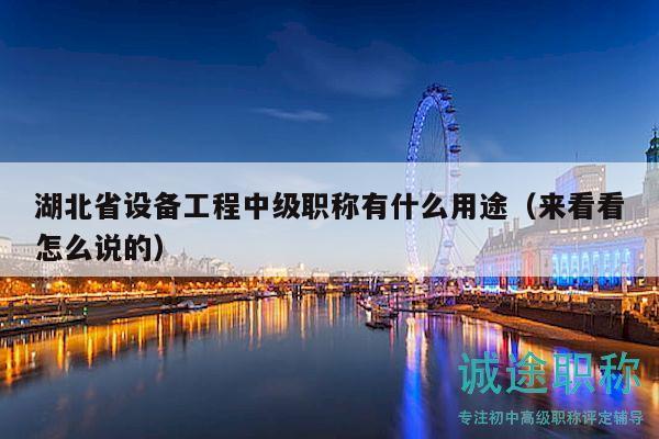 湖北省设备工程中级职称有什么用途（来看看怎么说的）