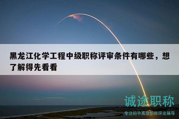 黑龙江化学工程中级职称评审条件有哪些，想了解得先看看